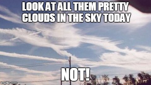 LOOK AT ALL THEM PRETTY CLOUDS IN THE SKY TODAY; NOT! | made w/ Imgflip meme maker