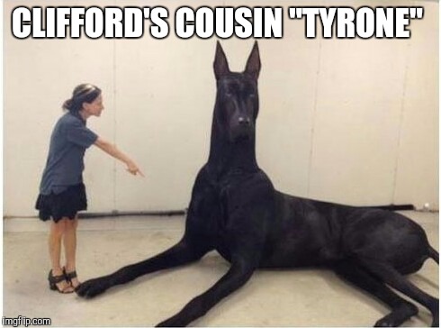 CLIFFORD'S COUSIN "TYRONE" | image tagged in clifford,dog,giant,giant dog | made w/ Imgflip meme maker