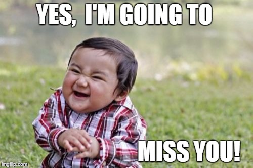 Evil Toddler Meme | YES,  I'M GOING TO; MISS YOU! | image tagged in memes,evil toddler | made w/ Imgflip meme maker