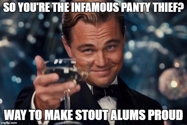 Leonardo Dicaprio Cheers Meme | SO YOU'RE THE INFAMOUS PANTY THIEF? WAY TO MAKE STOUT ALUMS PROUD | image tagged in memes,leonardo dicaprio cheers | made w/ Imgflip meme maker