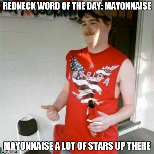 Redneck Randal Meme | REDNECK WORD OF THE DAY: MAYONNAISE; MAYONNAISE A LOT OF STARS UP THERE | image tagged in memes,redneck randal | made w/ Imgflip meme maker