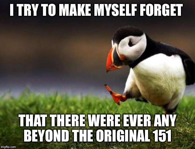 I TRY TO MAKE MYSELF FORGET THAT THERE WERE EVER ANY BEYOND THE ORIGINAL 151 | made w/ Imgflip meme maker