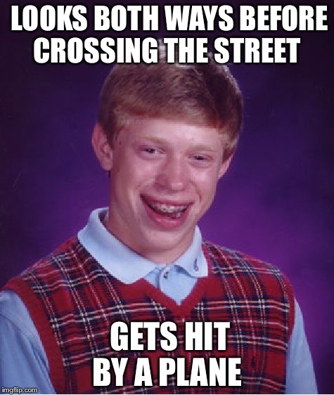 Bad Luck Brian Meme | LOOKS BOTH WAYS BEFORE CROSSING THE STREET; GETS HIT BY A PLANE | image tagged in memes,bad luck brian | made w/ Imgflip meme maker