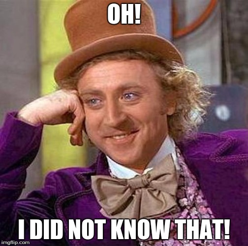 Creepy Condescending Wonka Meme | OH! I DID NOT KNOW THAT! | image tagged in memes,creepy condescending wonka | made w/ Imgflip meme maker