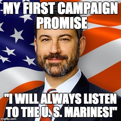 MY FIRST CAMPAIGN PROMISE; "I WILL ALWAYS LISTEN TO THE U. S. MARINES!" | image tagged in jimmy supports marines | made w/ Imgflip meme maker