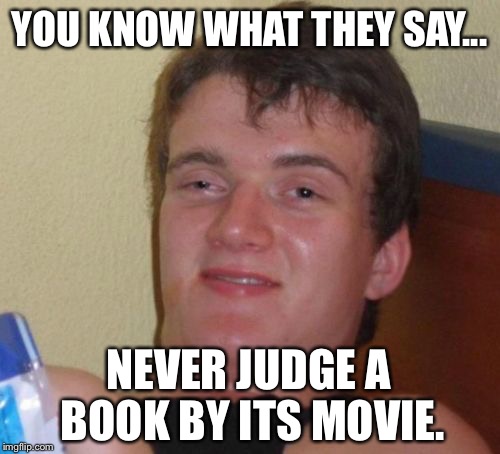 10 Guy Doesn't Read That Much.... | YOU KNOW WHAT THEY SAY... NEVER JUDGE A BOOK BY ITS MOVIE. | image tagged in memes,10 guy | made w/ Imgflip meme maker