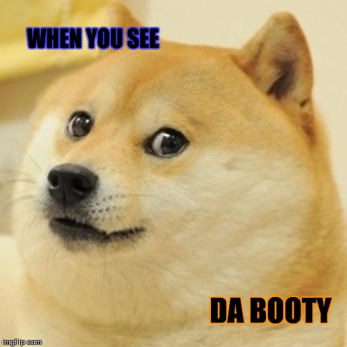 Doge | WHEN YOU SEE; DA BOOTY | image tagged in memes,doge | made w/ Imgflip meme maker