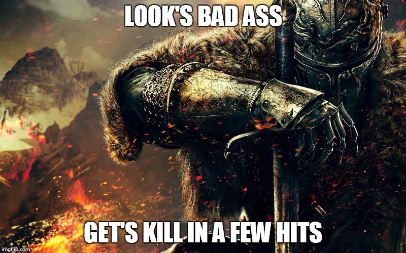 Poor main charterer of dark souls  | LOOK'S BAD ASS; GET'S KILL IN A FEW HITS | image tagged in dark souls | made w/ Imgflip meme maker
