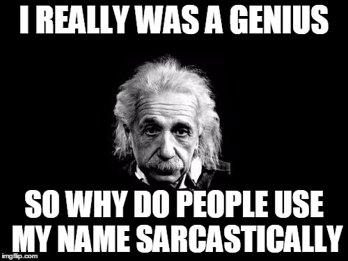 Albert Einstein 1 Meme |  I REALLY WAS A GENIUS; SO WHY DO PEOPLE USE MY NAME SARCASTICALLY | image tagged in memes,albert einstein 1 | made w/ Imgflip meme maker
