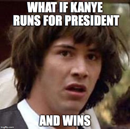 kanye=doomed | WHAT IF KANYE RUNS FOR PRESIDENT; AND WINS | image tagged in memes,conspiracy keanu | made w/ Imgflip meme maker