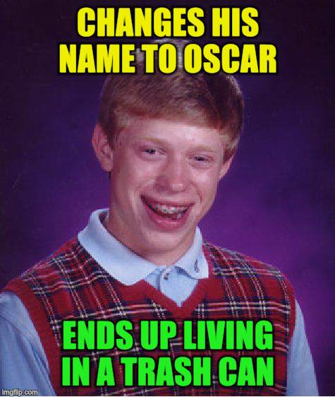 Bad Luck Brian Meme | CHANGES HIS NAME TO OSCAR ENDS UP LIVING IN A TRASH CAN | image tagged in memes,bad luck brian | made w/ Imgflip meme maker