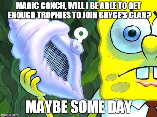 Magic Conch | MAGIC CONCH, WILL I BE ABLE TO GET ENOUGH TROPHIES TO JOIN BRYCE'S CLAN? MAYBE SOME DAY | image tagged in magic conch | made w/ Imgflip meme maker