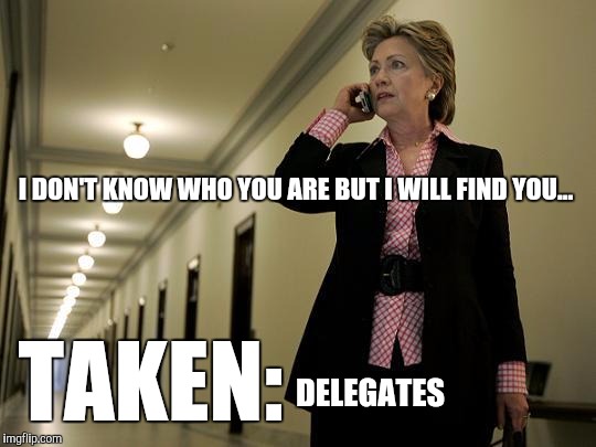 I DON'T KNOW WHO YOU ARE BUT I WILL FIND YOU... DELEGATES; TAKEN: | image tagged in hillary clinton | made w/ Imgflip meme maker