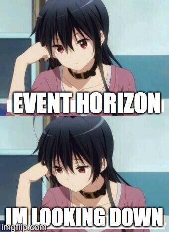 Anime Meme | EVENT HORIZON; IM LOOKING DOWN | image tagged in anime meme | made w/ Imgflip meme maker