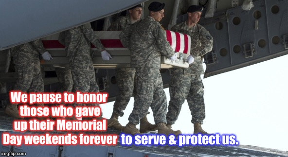 Thank and Honor all Veterans for their sacrifices! | We pause to honor those who gave up their Memorial Day weekends forever; to serve & protect us. | image tagged in memes,veterans,memorial day,thank you | made w/ Imgflip meme maker