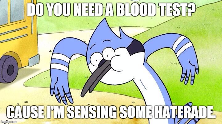 Sip on dat. | DO YOU NEED A BLOOD TEST? CAUSE I'M SENSING SOME HATERADE. | image tagged in funny memes,memes,mordecai,regular show,funny face | made w/ Imgflip meme maker