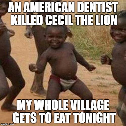 Third World Success Kid Meme | AN AMERICAN DENTIST KILLED CECIL THE LION; MY WHOLE VILLAGE GETS TO EAT TONIGHT | image tagged in memes,third world success kid | made w/ Imgflip meme maker