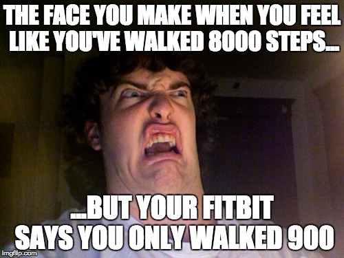 Oh No | THE FACE YOU MAKE WHEN YOU FEEL LIKE YOU'VE WALKED 8000 STEPS... ...BUT YOUR FITBIT SAYS YOU ONLY WALKED 900 | image tagged in memes,oh no | made w/ Imgflip meme maker