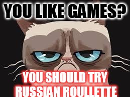 Grumpy Cat Russian Roulette |  YOU LIKE GAMES? YOU SHOULD TRY RUSSIAN ROULLETTE | image tagged in grumpy cat cartoon | made w/ Imgflip meme maker