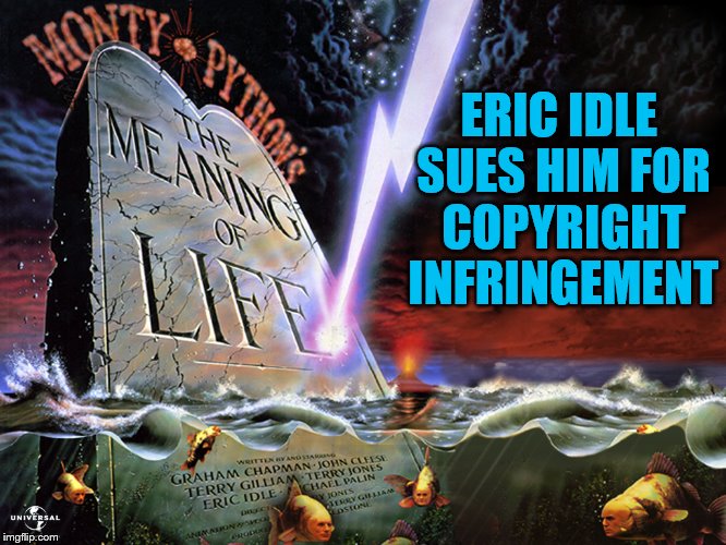 ERIC IDLE SUES HIM FOR COPYRIGHT INFRINGEMENT | made w/ Imgflip meme maker