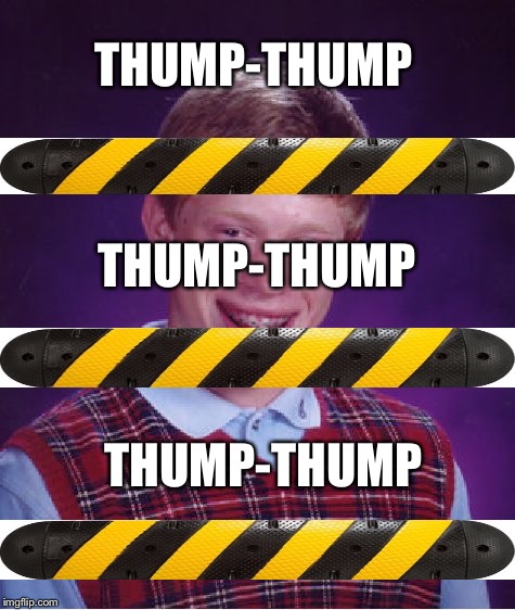 Bad Luck Brian Meme | THUMP-THUMP THUMP-THUMP THUMP-THUMP | image tagged in memes,bad luck brian | made w/ Imgflip meme maker