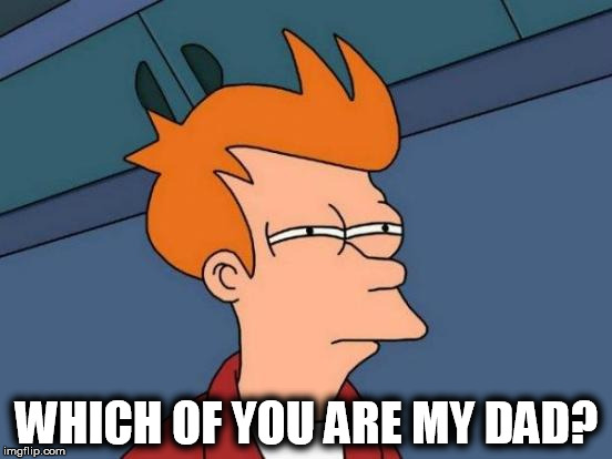 Futurama Fry | WHICH OF YOU ARE MY DAD? | image tagged in memes,futurama fry | made w/ Imgflip meme maker