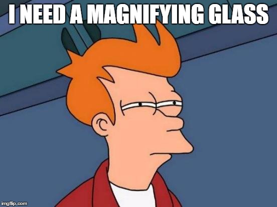 Futurama Fry Meme | I NEED A MAGNIFYING GLASS | image tagged in memes,futurama fry | made w/ Imgflip meme maker