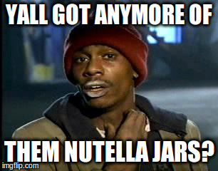 Y'all Got Any More Of That Meme | YALL GOT ANYMORE OF; THEM NUTELLA JARS? | image tagged in memes,yall got any more of | made w/ Imgflip meme maker