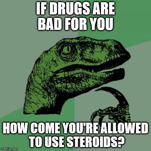 Philosoraptor Meme | IF DRUGS ARE BAD FOR YOU; HOW COME YOU'RE ALLOWED TO USE STEROIDS? | image tagged in memes,philosoraptor | made w/ Imgflip meme maker