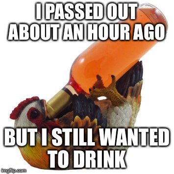I PASSED OUT ABOUT AN HOUR AGO BUT I STILL WANTED TO DRINK | made w/ Imgflip meme maker