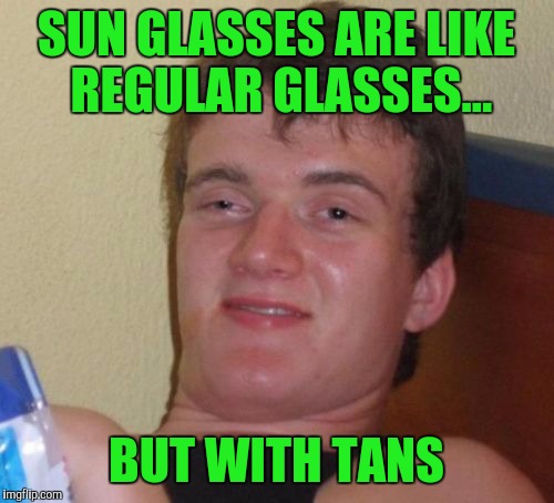 10 Guy Meme | SUN GLASSES ARE LIKE REGULAR GLASSES... BUT WITH TANS | image tagged in memes,10 guy | made w/ Imgflip meme maker