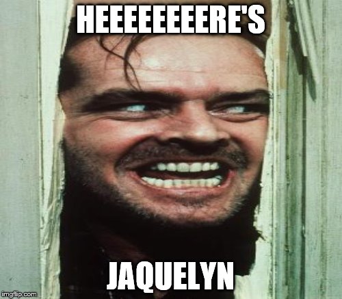 HEEEEEEEERE'S JAQUELYN | made w/ Imgflip meme maker