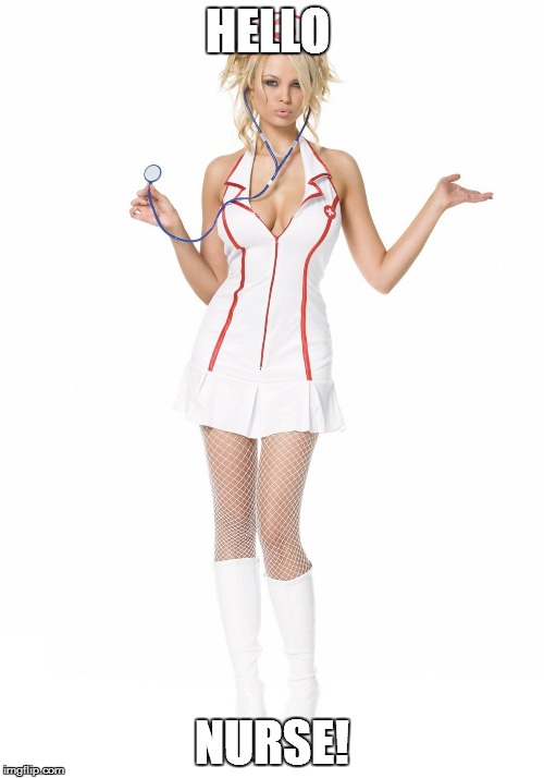sexy nurse | HELLO; NURSE! | image tagged in sexy nurse | made w/ Imgflip meme maker