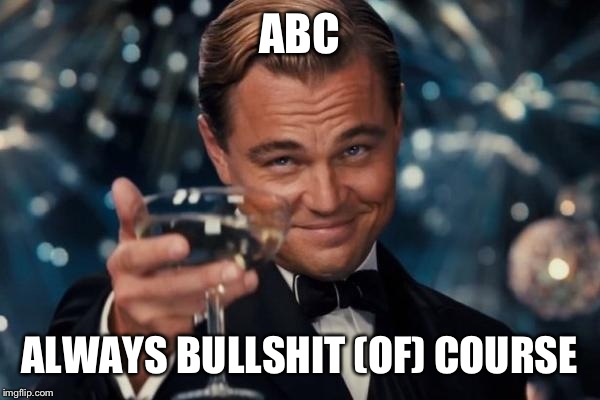 Leonardo Dicaprio Cheers Meme | ABC ALWAYS BULLSHIT (OF) COURSE | image tagged in memes,leonardo dicaprio cheers | made w/ Imgflip meme maker