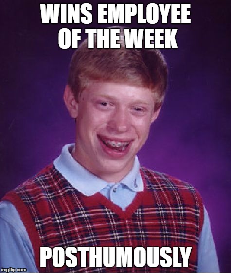 Bad Luck Brian Meme | WINS EMPLOYEE OF THE WEEK POSTHUMOUSLY | image tagged in memes,bad luck brian | made w/ Imgflip meme maker
