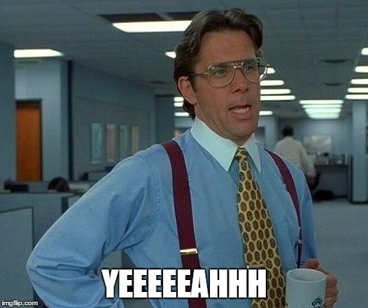 That Would Be Great Meme | YEEEEEAHHH | image tagged in memes,that would be great | made w/ Imgflip meme maker