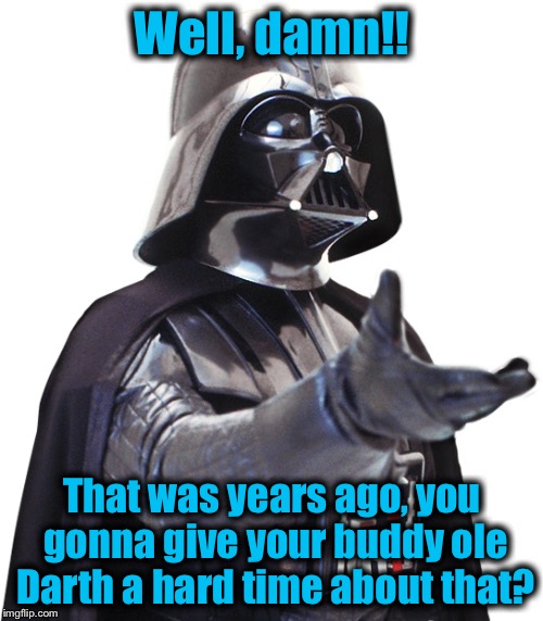 Well, damn!! That was years ago, you gonna give your buddy ole Darth a hard time about that? | made w/ Imgflip meme maker