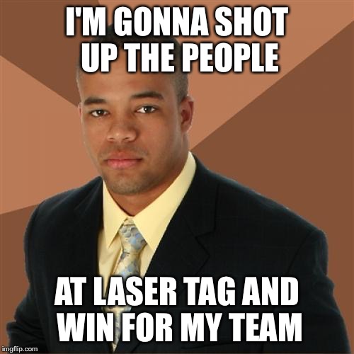 Successful Black Man Meme | I'M GONNA SHOT UP THE PEOPLE; AT LASER TAG AND WIN FOR MY TEAM | image tagged in memes,successful black man | made w/ Imgflip meme maker