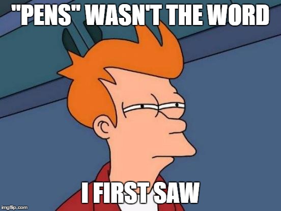 Futurama Fry Meme | "PENS" WASN'T THE WORD I FIRST SAW | image tagged in memes,futurama fry | made w/ Imgflip meme maker