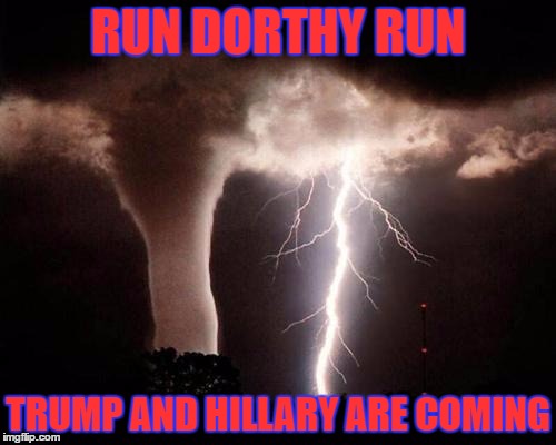 tornado  | RUN DORTHY RUN; TRUMP AND HILLARY ARE COMING | image tagged in tornado | made w/ Imgflip meme maker