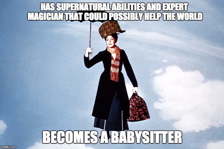 Scumbag Mary Poppins | HAS SUPERNATURAL ABILITIES AND EXPERT MAGICIAN THAT COULD POSSIBLY HELP THE WORLD; BECOMES A BABYSITTER | image tagged in scumbag | made w/ Imgflip meme maker