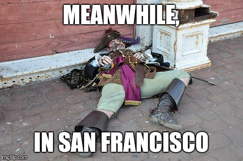 Meanwhile | MEANWHILE, IN SAN FRANCISCO | image tagged in drunk pirate,san francisco,party | made w/ Imgflip meme maker