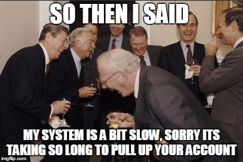 Laughing Men In Suits Meme | SO THEN I SAID; MY SYSTEM IS A BIT SLOW, SORRY ITS TAKING SO LONG TO PULL UP YOUR ACCOUNT | image tagged in memes,laughing men in suits | made w/ Imgflip meme maker