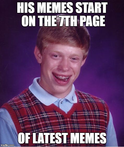 Bad Luck Brian Meme | HIS MEMES START ON THE 7TH PAGE; OF LATEST MEMES | image tagged in memes,bad luck brian,funny | made w/ Imgflip meme maker