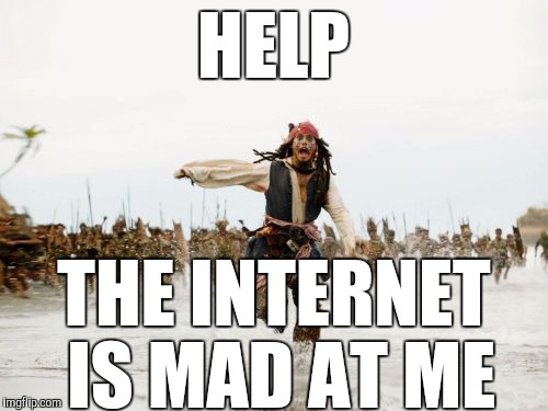 Jack Sparrow Being Chased | HELP; THE INTERNET IS MAD AT ME | image tagged in memes,jack sparrow being chased,johnny depp | made w/ Imgflip meme maker