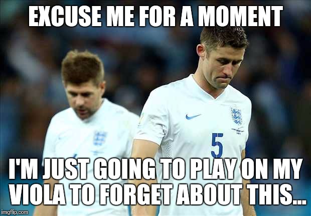 How I'll react when England are inevitably knocked out of Euro 2016 | EXCUSE ME FOR A MOMENT; I'M JUST GOING TO PLAY ON MY VIOLA TO FORGET ABOUT THIS... | image tagged in england football disappointment,memes,viola,euro 2016,music,thatbritishviolaguy | made w/ Imgflip meme maker
