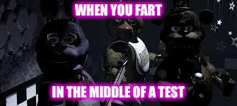 FNAF Camera All Stare | WHEN YOU FART; IN THE MIDDLE OF A TEST | image tagged in fnaf camera all stare | made w/ Imgflip meme maker