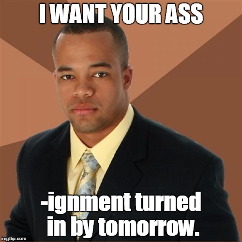 Successful Black Man Meme |  I WANT YOUR ASS; -ignment turned in by tomorrow. | image tagged in memes,successful black man | made w/ Imgflip meme maker