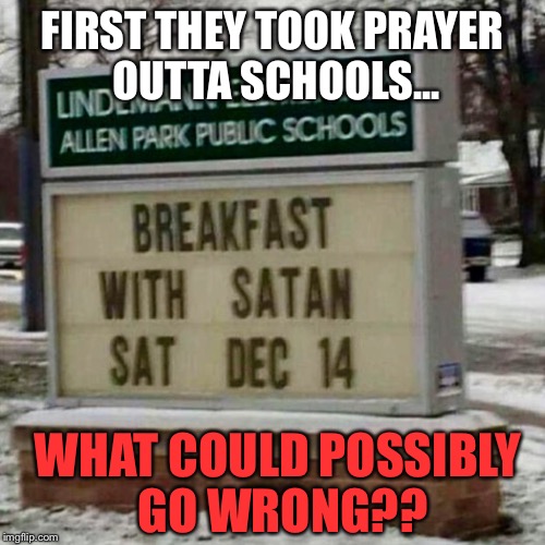 I Had To Do A Double-Take....Did You? | FIRST THEY TOOK PRAYER OUTTA SCHOOLS... WHAT COULD POSSIBLY GO WRONG?? | image tagged in memes,funny signs,school | made w/ Imgflip meme maker