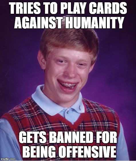 Bad Luck Brian | TRIES TO PLAY CARDS AGAINST HUMANITY; GETS BANNED FOR BEING OFFENSIVE | image tagged in memes,bad luck brian | made w/ Imgflip meme maker
